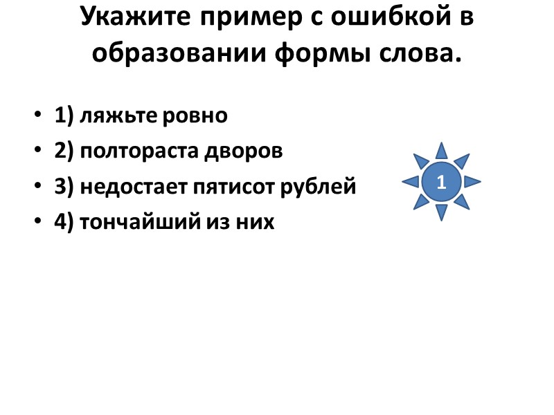 Укажите пример с ошибкой в образовании формы слова.  1) ляжьте ровно 2) полтораста